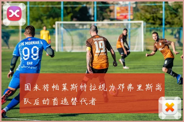 国米将帕莱斯特拉视为邓弗里斯离队后的首选替代者
