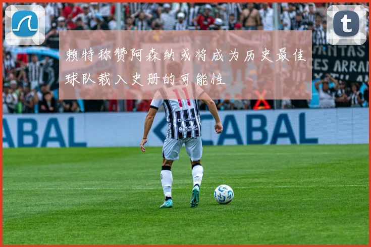 赖特称赞阿森纳或将成为历史最佳球队载入史册的可能性