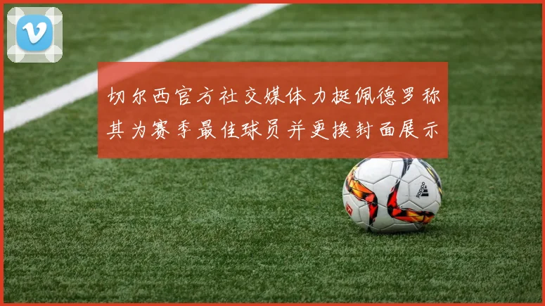 切尔西官方社交媒体力挺佩德罗称其为赛季最佳球员并更换封面展示支持