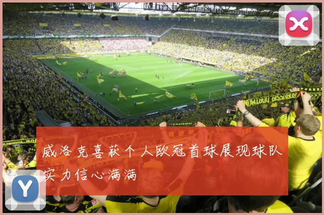 威洛克喜获个人欧冠首球展现球队实力信心满满