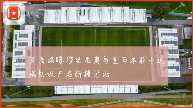 罗马诺曝穆里尼奥与皇马本菲卡达成协议开启新援讨论